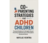 CO-PARENTING STRATEGIES FOR ADHD CHILDREN: Practical Guidance to Navigate Shared Parenting, Build Structure & Strengthen Emotional Bonds
