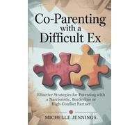 Co-parenting With a Difficult Ex: Effective Strategies for Parenting With a Narcissistic, Borderline or High-Conflict Partner