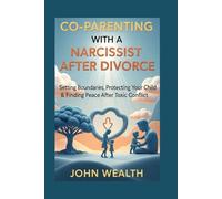 CO-PARENTING WITH A NARCISSIST AFTER DIVORCE: Setting Boundaries, Protecting Your Child & Finding Peace After Toxic Conflict