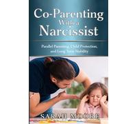 Co-Parenting With a Narcissist: Parallel Parenting, Child Protection and Long-Term Stability (The Narcissistic Abuse Recovery Series)