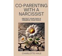 Co-Parenting With A Narcissist: PROTECT YOUR CHILD & PRESERVE YOUR PEACE
