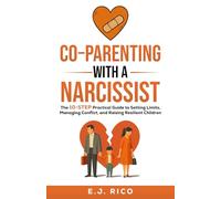 Co-Parenting With a Narcissist: the 10-Step Practical Guide to Setting Limits, Managing Conflict, and Raising Resilient Children
