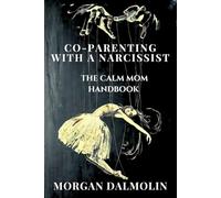 Co-Parenting with a Narcissist: The Calm Mom Handbook: A Practical Guide to Emotional Balance, Boundaries, and Peaceful Parenting in a Busy, ... : A ... : A DalmolinHaus Quick-Read Collection)