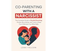 Co-Parenting with a Narcissist: The Complete Guide to Parallel Parenting After Divorcing a Narcissist-Scripts, Boundaries, and Tools to Keep Your Child and Your Mind Safe