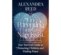 Co-parenting with a Narcissist: Your Survival Guide to Protecting your Children and Finding Peace
