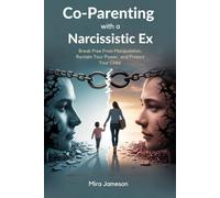 Co-Parenting with a Narcissistic Ex: Break Free From Manipulation, Reclaim Your Power, and Protect Your Child