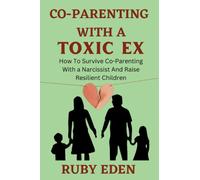Co-Parenting With a Toxic Ex: How To Survive Co-Parenting With a Narcissist And Raise Resilient Children