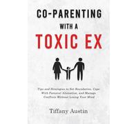 Co-Parenting With a Toxic Ex: Tips and Strategies to Set Boundaries, Cope With Parental Alienation, and Manage Conflicts Without Losing Your Mind