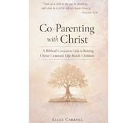Co-Parenting with Christ: A Biblical Companion Guide to Raising Christ-Centered, Life-Ready Children