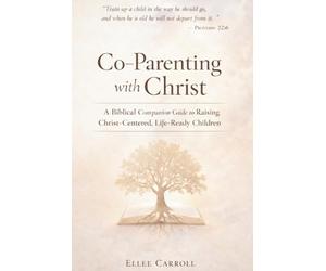 Co-Parenting with Christ: A Biblical Companion Guide to Raising Christ-Centered, Life-Ready Children: 8 (Living Victoriously Through Christ)