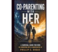 Co-Parenting With Her: A Survival Guide for Men Co-Parenting With a Narcissistic Ex
