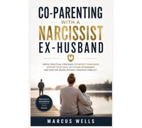 Co Parenting With Narcissist Ex Husband: Simple, Practical Strategies to Protect Your Peace, Support Your Child, Set Strong Boundaries, and Stop the Drama Without Constant Conflic