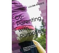 Co-Parenting with Purpose: Navigating Shared Parenting with Respect, Communication, and Compassion (Self-Help Guides by Louise Atward)