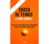 Coach de tennis : Le guide complet: Les secrets des entraîneurs d'élite pour révéler la meilleure version de chaque joueur