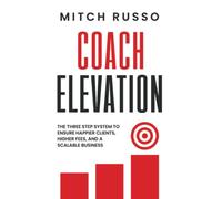 Coach Elevation: The Step-by-Step Guide to Elevating Coaching Sessions To Improve Results, Elevate Your Brand and Create Prosperity