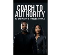 Coach to Authority: Installing the Standard That Makes You Undeniable: How to Build Authority, Attract Premium Clients, and Grow a Profitable Coaching Business