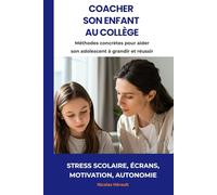 COACHER SON ENFANT AU COLLÈGE: Stress scolaire, écrans, motivation, autonomie : méthodes concrètes pour aider son adolescent à grandir et réussir