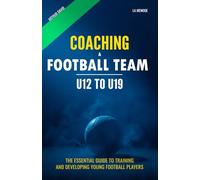 Coaching a football team (U12 to U19): The essential guide to training and developing young football players