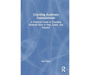 Coaching Academic Fundamentals: A Practical Guide to Teaching Students How to Plan, Learn, and Practice
