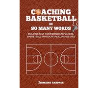 Coaching Basketball In So Many Words: Building Self-Confidence in Players, Basketball Through the Coaches Eyes