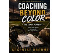 Coaching Beyond Color: The Coach Playbook: "Guide Your Players. Advocate for Their Opportunities." (COACH BROOME LEADERSHIP SERIES/Coaching Beyond Color)