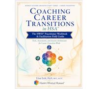 Coaching Career Transitions in HSA™: The HWH® Practitioner Workbook & Facilitation Field Guide (The Human Systems Architecture™ Series)
