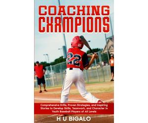 Coaching Champions: Comprehensive Drills, Proven Strategies, and Inspiring Stories to Develop Skills, Teamwork, and Character in Youth Baseball Players of All Levels