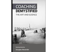 Coaching Demystified: The Art and Science of Coaching