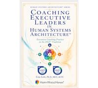 Coaching Executive Leaders in Human Systems Architecture™: Executive Coaching Practice in the HSA™ Tradition (The Human Systems Architecture™ Series)