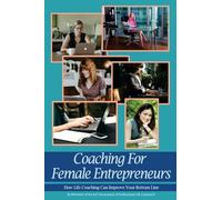 Coaching For Female Entrepreneurs: How Life Coaching Can Improve Your Bottom Line