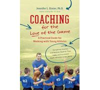 Coaching for the Love of the Game: A Practical Guide for Working with Young Athletes