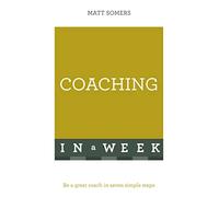 Coaching In A Week: Be A Great Coach In Seven Simple Steps