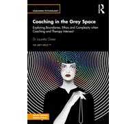 Coaching in the Grey Space : Exploring Boundaries, Ethics and Complexity when Coaching and Therapy Intersect