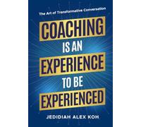 Coaching Is an Experience to Be Experienced: The Art of Creating Transformative Conversations