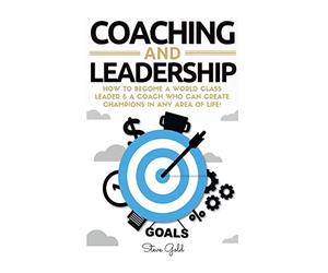 Coaching & Leadership: How To Become A World Class Leader & A Coach Who Can Create Champions In Any Area Of Life! (coaching, leadership, coaching ... teams, questions for coaches, management)