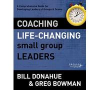 Coaching Life-Changing Small Group Leaders: A Comprehensive Guide for Developing Leaders of Groups and Teams (Groups that Grow)
