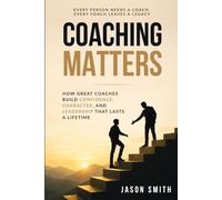 Coaching Matters: How Great Coaches Build Confidence, Character, and Leadership That Lasts a Lifetime