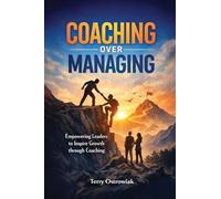 Coaching Over Managing: Empowering Leaders to Inspire Growth through Coaching