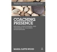 Coaching Presence : Building Consciousness and Awareness in Coaching Interventions