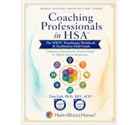 Coaching Professionals in HSA™: The HWH® Practitioner Workbook & Facilitation Field Guide (The Human Systems Architecture™ Series)