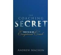 The Coaching Secret: How to be an exceptional coach