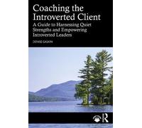 Coaching the Introverted Client: A Guide to Harnessing Quiet Strengths and Empowering Introverted Leaders