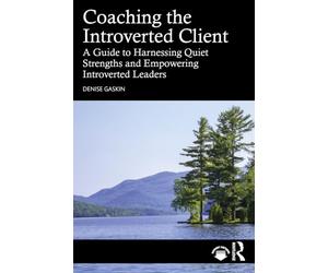 Coaching the Introverted Client: A Guide to Harnessing Quiet Strengths and Empowering Introverted Leaders