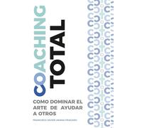 Coaching TOTAL: Cómo dominar el arte de ayudar a otros