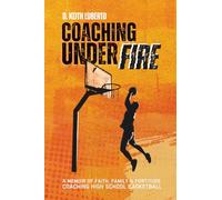 Coaching Under Fire: A Memoir of Faith, Family & Fortitude Coaching High School Basketball