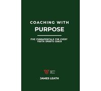 Coaching with Purpose: Five Fundamentals for Every Youth Sports Coach (Unleash the Athlete)