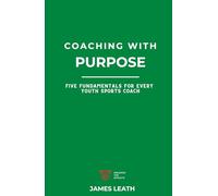 Coaching with Purpose: Five Fundamentals for Every Youth Sports Coach (Unleash the Athlete)