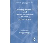 Coaching Women to Lead: Changing the World from the Inside (Essential Coaching Skills and Knowledge)