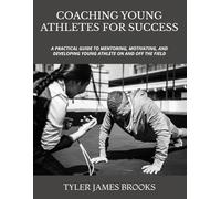 COACHING YOUNG ATHLETES FOR SUCCESS: A PRACTICAL GUIDE TO MENTORING, MOTIVATING, AND DEVELOPING YOUNG ATHLETE ON AND OFF THE FIELD