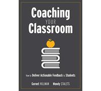 Coaching Your Classroom: How to Deliver Actionable Feedback to Students (Coaching Students in the Classroom Through Effective Feedback)